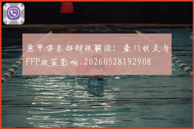 意甲俱乐部财政解读:豪门收支与FFP政策影响_20260528192908