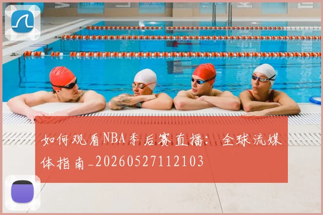 如何观看NBA季后赛直播：全球流媒体指南_20260527112103