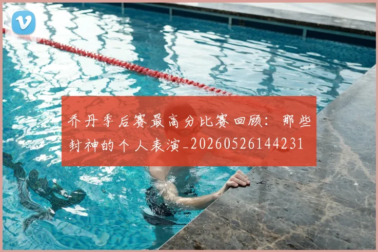 乔丹季后赛最高分比赛回顾:那些封神的个人表演_20260526144231