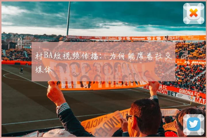 村BA短视频传播：为何能席卷社交媒体