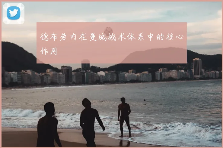 德布劳内在曼城战术体系中的核心作用