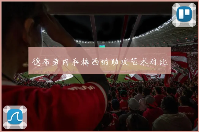 德布劳内和梅西的助攻艺术对比