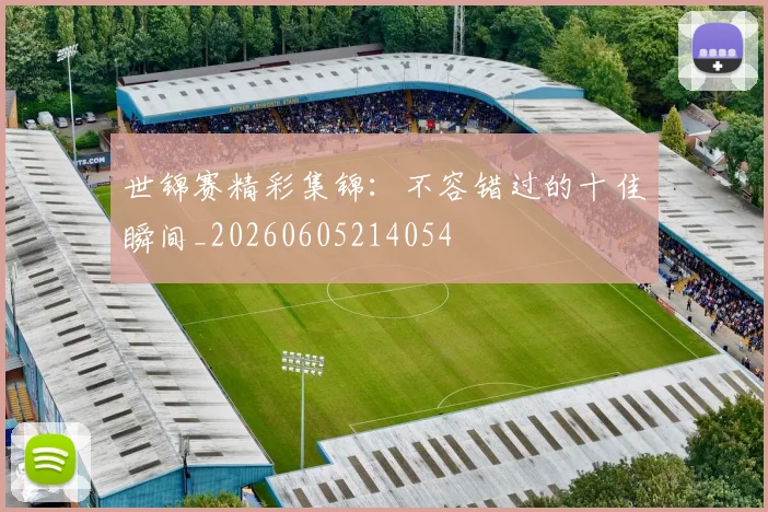 世锦赛精彩集锦：不容错过的十佳瞬间_20260605214054