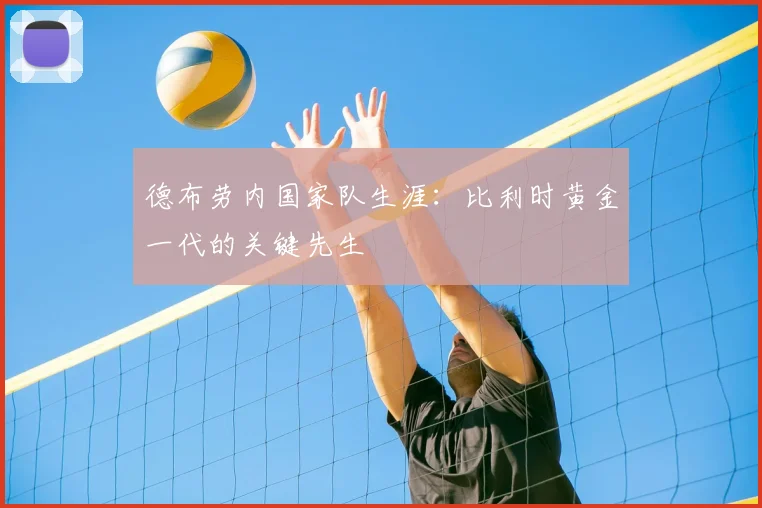 德布劳内国家队生涯：比利时黄金一代的关键先生