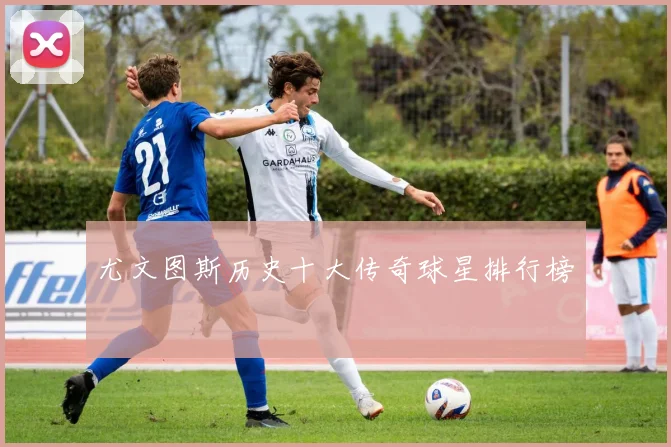 尤文图斯历史十大传奇球星排行榜