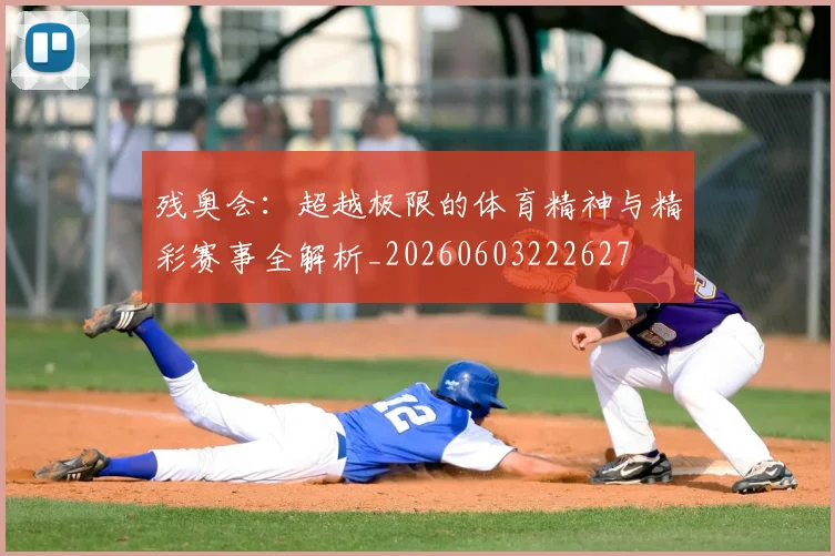 残奥会:超越极限的体育精神与精彩赛事全解析_20260603222627