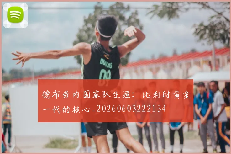 德布劳内国家队生涯：比利时黄金一代的核心_20260603222134