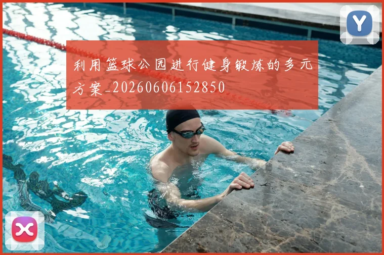 利用篮球公园进行健身锻炼的多元方案_20260606152850