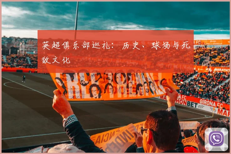 英超俱乐部巡礼：历史、球场与死敌文化