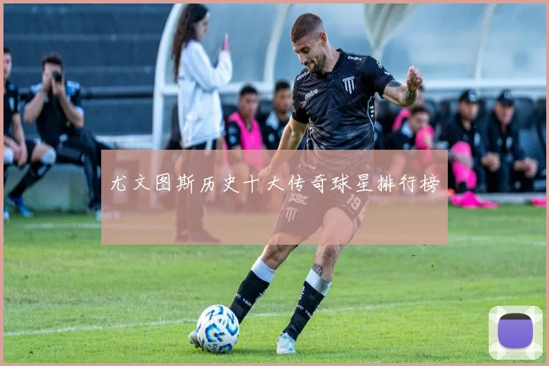 尤文图斯历史十大传奇球星排行榜