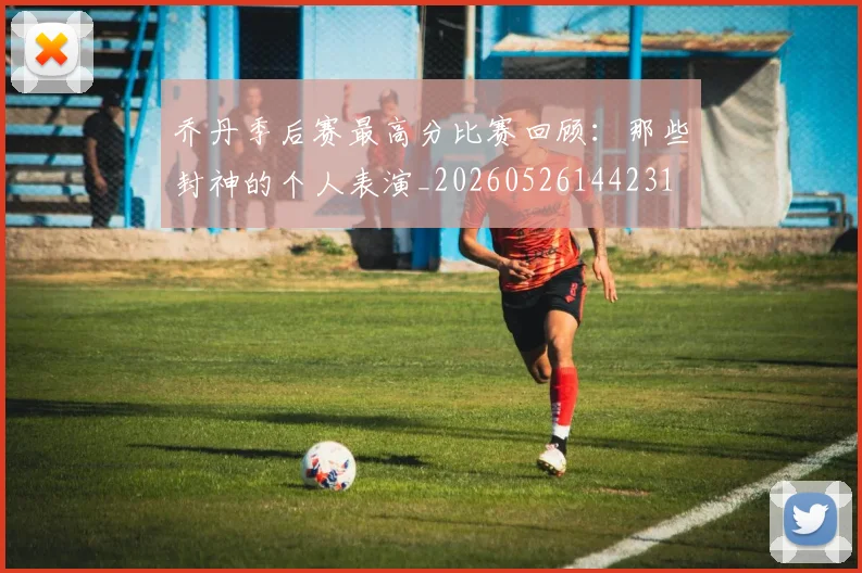 乔丹季后赛最高分比赛回顾：那些封神的个人表演_20260526144231