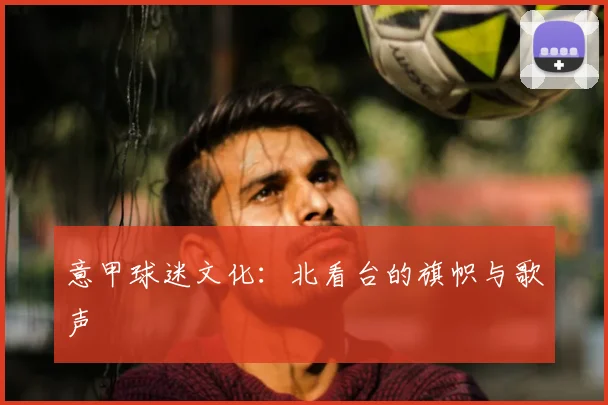 意甲球迷文化：北看台的旗帜与歌声